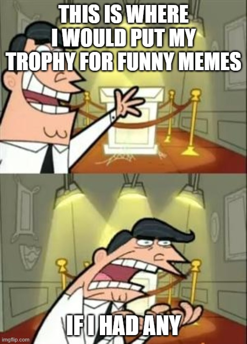 This Is Where I'd Put My Trophy If I Had One | THIS IS WHERE I WOULD PUT MY TROPHY FOR FUNNY MEMES; IF I HAD ANY | image tagged in memes,this is where i'd put my trophy if i had one,memer | made w/ Imgflip meme maker