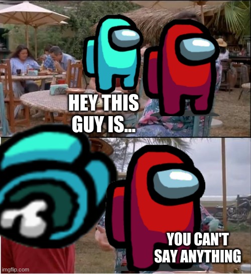 among us meme | HEY THIS GUY IS... YOU CAN'T SAY ANYTHING | image tagged in among us | made w/ Imgflip meme maker