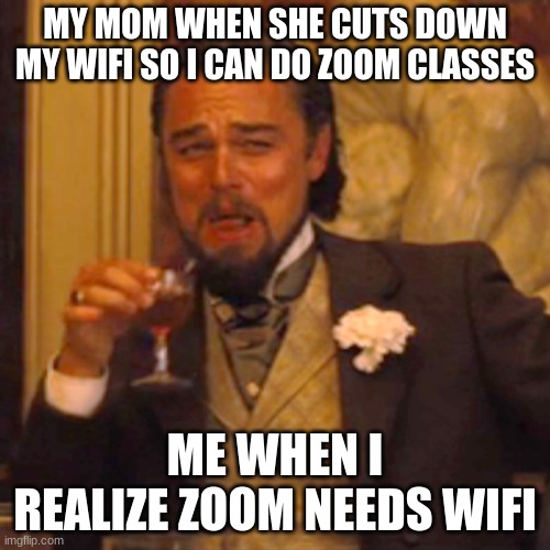 laughing haha | MY MOM WHEN SHE CUTS DOWN MY WIFI SO I CAN DO ZOOM CLASSES; ME WHEN I REALIZE ZOOM NEEDS WIFI | image tagged in memes,laughing leo | made w/ Imgflip meme maker