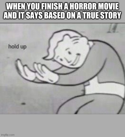 Fallout Hold Up | WHEN YOU FINISH A HORROR MOVIE AND IT SAYS BASED ON A TRUE STORY | image tagged in fallout hold up | made w/ Imgflip meme maker