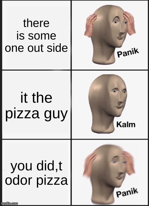 Panik Kalm Panik Meme | there is some one out side; it the pizza guy; you did,t odor pizza | image tagged in memes,panik kalm panik | made w/ Imgflip meme maker