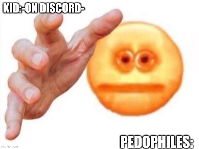 cursed emoji hand grabbing | KID:-ON DISCORD-; PEDOPHILES: | image tagged in cursed emoji hand grabbing | made w/ Imgflip meme maker