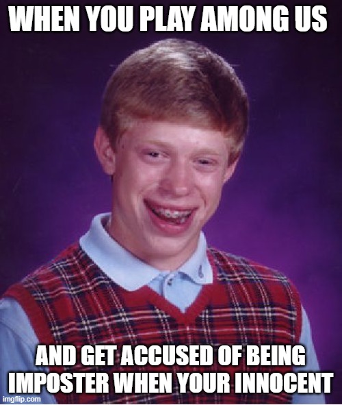 Being a crewmate | WHEN YOU PLAY AMONG US; AND GET ACCUSED OF BEING IMPOSTER WHEN YOUR INNOCENT | image tagged in memes,bad luck brian | made w/ Imgflip meme maker