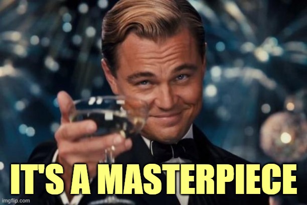 Leonardo Dicaprio Cheers Meme | IT'S A MASTERPIECE | image tagged in memes,leonardo dicaprio cheers | made w/ Imgflip meme maker