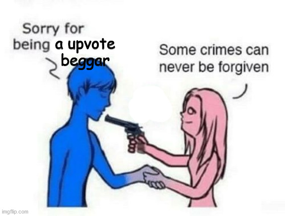 Some Crimes Can Never Be Forgiven | a upvote beggar | image tagged in some crimes can never be forgiven | made w/ Imgflip meme maker