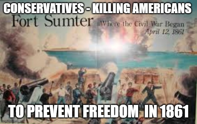 freedom | CONSERVATIVES - KILLING AMERICANS; TO PREVENT FREEDOM  IN 1861 | image tagged in freedom | made w/ Imgflip meme maker