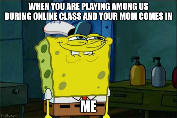 Memes to make your day | WHEN YOU ARE PLAYING AMONG US DURING ONLINE CLASS AND YOUR MOM COMES IN; ME | image tagged in memes,don't you squidward | made w/ Imgflip meme maker