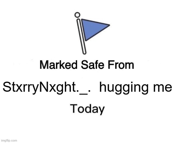 Marked Safe From | StxrryNxght._.  hugging me | image tagged in memes,marked safe from | made w/ Imgflip meme maker