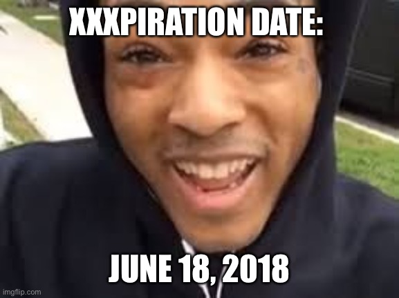 xxxtentacion | XXXPIRATION DATE:; JUNE 18, 2018 | image tagged in xxxtentacion | made w/ Imgflip meme maker