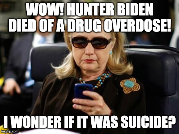 Hunter Biden Overdose? | WOW! HUNTER BIDEN DIED OF A DRUG OVERDOSE! I WONDER IF IT WAS SUICIDE? | image tagged in hillary clinton cellphone,hunter biden,letsgetwordy,suicide,crookedhillary | made w/ Imgflip meme maker