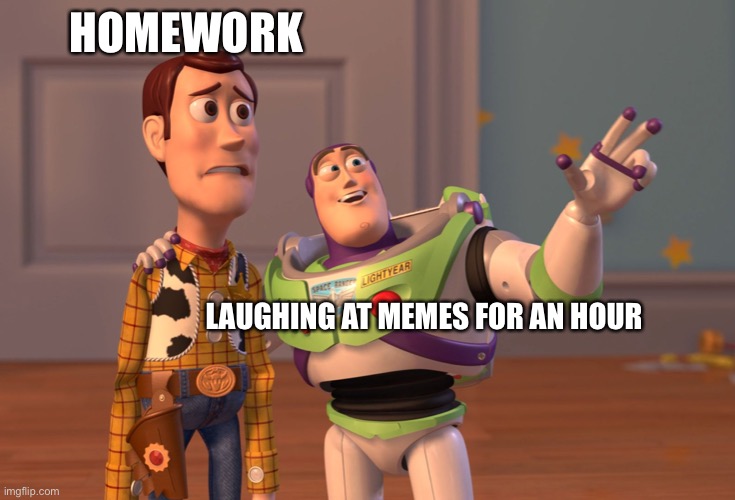 X, X Everywhere | HOMEWORK; LAUGHING AT MEMES FOR AN HOUR | image tagged in memes,x x everywhere | made w/ Imgflip meme maker