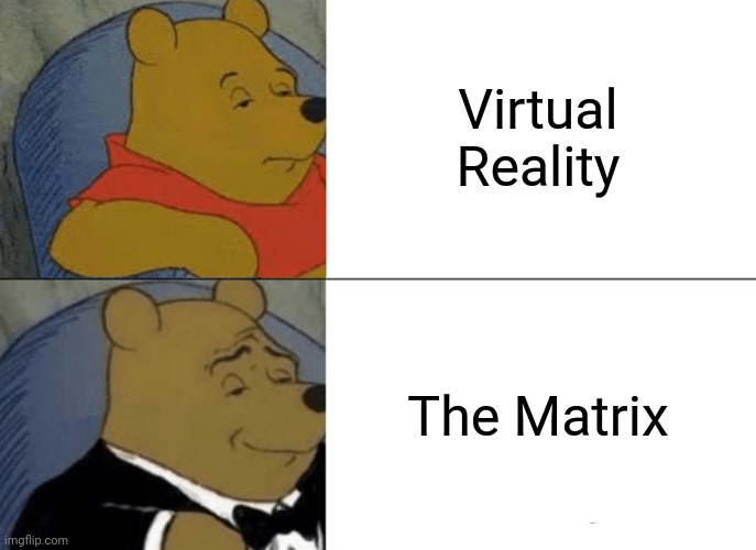 Tuxedo Winnie The Pooh | Virtual Reality; The Matrix | image tagged in memes,tuxedo winnie the pooh | made w/ Imgflip meme maker