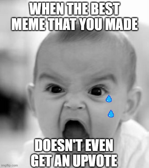 the best meme ever | WHEN THE BEST MEME THAT YOU MADE; DOESN'T EVEN GET AN UPVOTE | image tagged in memes,angry baby,baby,upvote,peter parker cry,sad | made w/ Imgflip meme maker