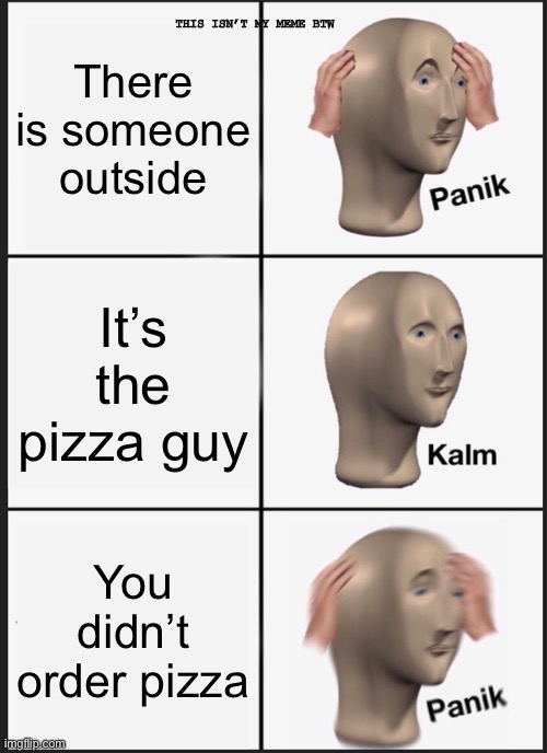 Panik Kalm Panik Meme | There is someone outside It’s the pizza guy You didn’t order pizza THIS ISN’T MY MEME BTW | image tagged in memes,panik kalm panik | made w/ Imgflip meme maker