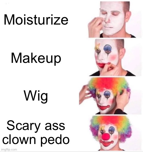 Clown Applying Makeup Meme |  Moisturize; Makeup; Wig; Scary ass clown pedo | image tagged in memes,clown applying makeup,makeup,too much makeup,scary clown,creepy clown | made w/ Imgflip meme maker