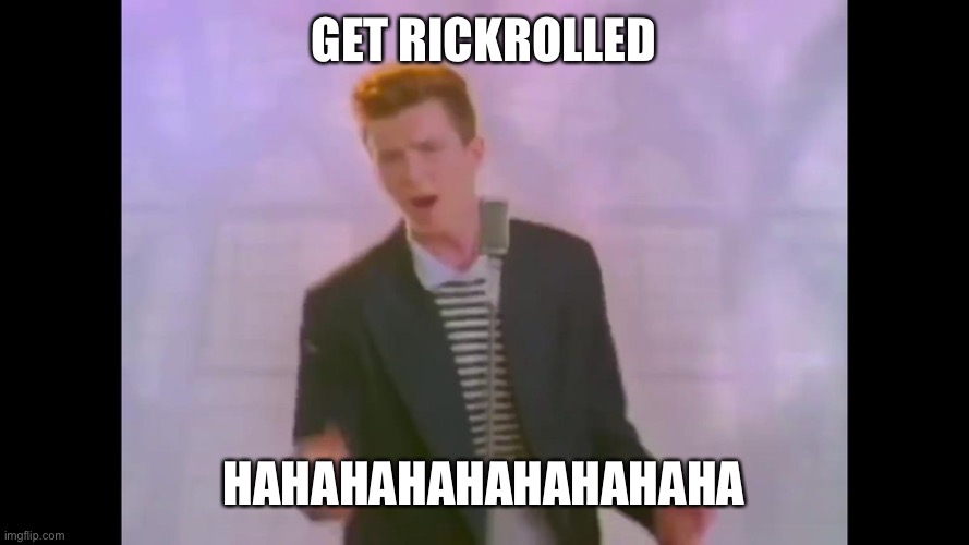 Haha | GET RICKROLLED; HAHAHAHAHAHAHAHAHA | image tagged in rick astley,rickroll,get rickrolled,memes,stop reading the tags | made w/ Imgflip meme maker