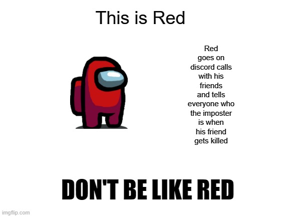 this ever happen to anyone? | Red goes on discord calls with his friends and tells everyone who the imposter is when his friend gets killed; This is Red; DON'T BE LIKE RED | image tagged in blank white template | made w/ Imgflip meme maker