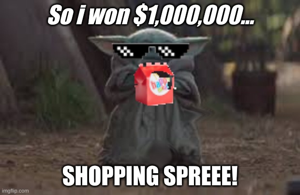 So i won $1,000,000... SHOPPING SPREEE! | image tagged in baby yoda | made w/ Imgflip meme maker