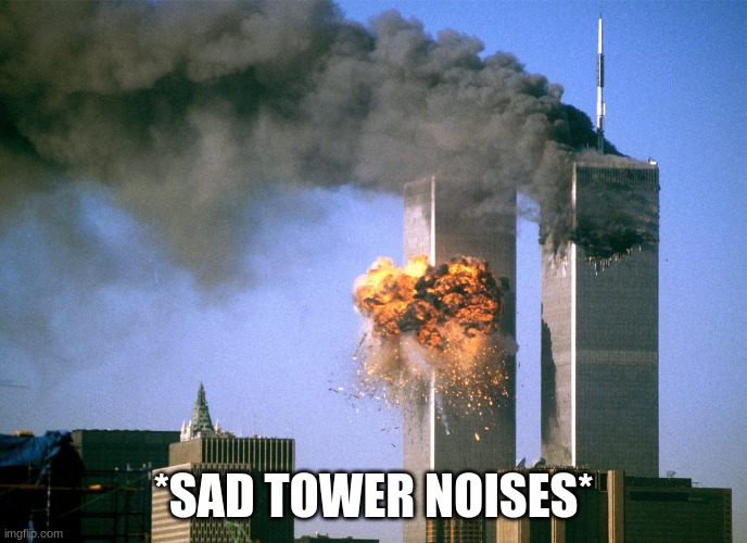 911 9/11 twin towers impact | *SAD TOWER NOISES* | image tagged in 911 9/11 twin towers impact | made w/ Imgflip meme maker