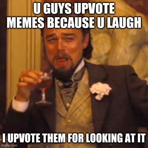 *fancy laugh* | U GUYS UPVOTE MEMES BECAUSE U LAUGH; I UPVOTE THEM FOR LOOKING AT IT | image tagged in memes,laughing leo | made w/ Imgflip meme maker