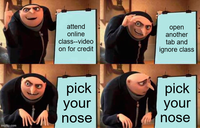 School Plan | attend online class--video on for credit; open another tab and ignore class; pick your nose; pick your nose | image tagged in memes,gru's plan | made w/ Imgflip meme maker