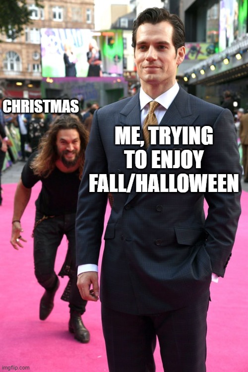 Jason Momoa Henry Cavill Meme | CHRISTMAS; ME, TRYING TO ENJOY FALL/HALLOWEEN | image tagged in jason momoa henry cavill meme | made w/ Imgflip meme maker