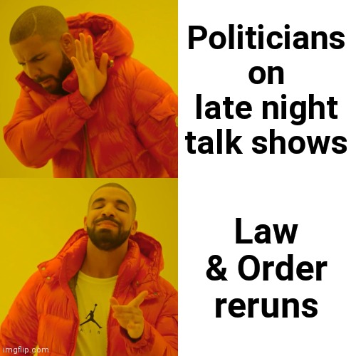 Not funny comedy ? | Politicians on late night talk shows; Law & Order reruns | image tagged in memes,drake hotline bling,seriously,not funny,give it a rest | made w/ Imgflip meme maker