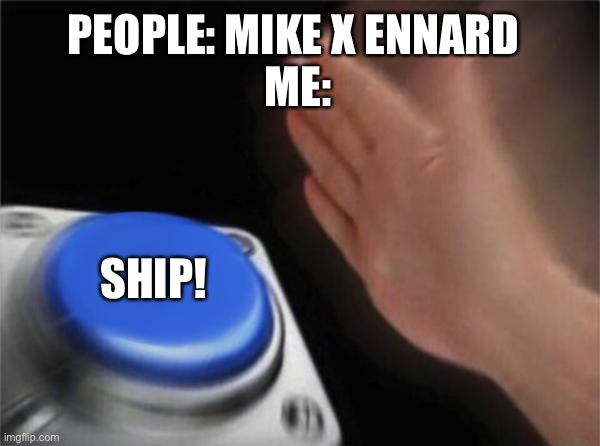 Blank Nut Button Meme | PEOPLE: MIKE X ENNARD 
ME:; SHIP! | image tagged in memes,blank nut button | made w/ Imgflip meme maker