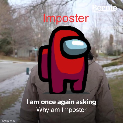 Bernie I Am Once Again Asking For Your Support | Imposter; Why am imposter | image tagged in memes,bernie i am once again asking for your support | made w/ Imgflip meme maker