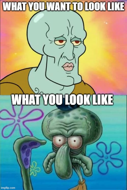 Squidward | WHAT YOU WANT TO LOOK LIKE; WHAT YOU LOOK LIKE | image tagged in memes,squidward | made w/ Imgflip meme maker