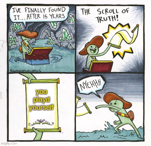 The Scroll Of Truth | you playd yourself | image tagged in memes,the scroll of truth | made w/ Imgflip meme maker