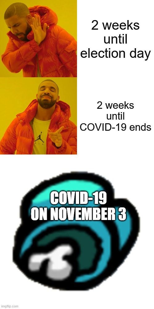 END OF COVID | 2 weeks until election day; 2 weeks until COVID-19 ends; COVID-19 ON NOVEMBER 3 | image tagged in memes,drake hotline bling,among us dead body | made w/ Imgflip meme maker