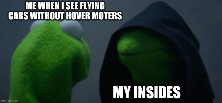 R.I.P my soul | ME WHEN I SEE FLYING CARS WITHOUT HOVER MOTERS; MY INSIDES | image tagged in memes,evil kermit | made w/ Imgflip meme maker