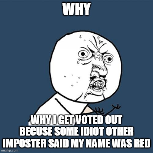 Y U No Meme | WHY; WHY I GET VOTED OUT BECUSE SOME IDIOT OTHER IMPOSTER SAID MY NAME WAS RED | image tagged in memes,y u no | made w/ Imgflip meme maker