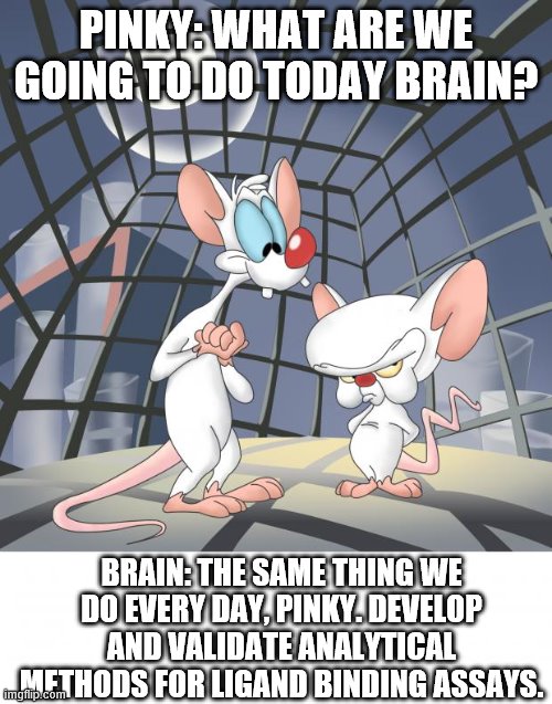 Pinky and the brain | PINKY: WHAT ARE WE GOING TO DO TODAY BRAIN? BRAIN: THE SAME THING WE DO EVERY DAY, PINKY. DEVELOP AND VALIDATE ANALYTICAL METHODS FOR LIGAND BINDING ASSAYS. | image tagged in pinky and the brain | made w/ Imgflip meme maker
