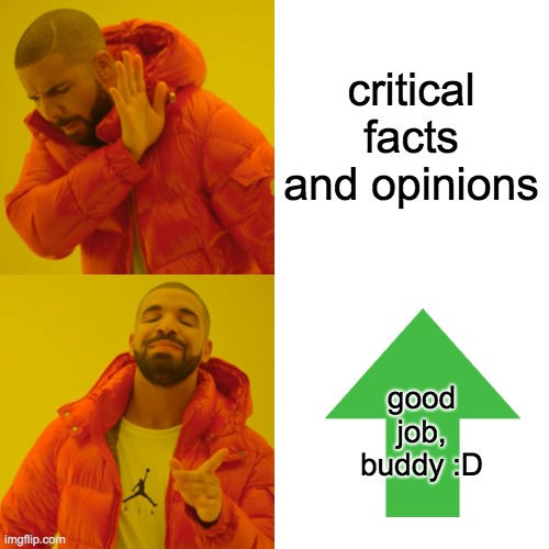 critical facts and opinions good job, buddy :D | image tagged in memes,drake hotline bling | made w/ Imgflip meme maker