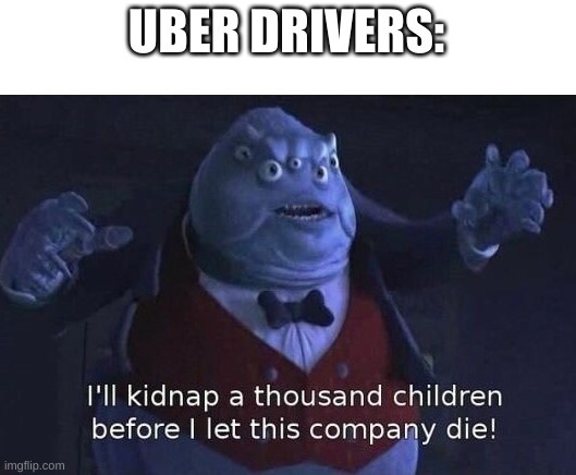 I'll kidnap a thousand children before I let this company die | UBER DRIVERS: | image tagged in i'll kidnap a thousand children before i let this company die | made w/ Imgflip meme maker