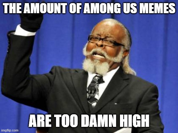 Too Damn High | THE AMOUNT OF AMONG US MEMES; ARE TOO DAMN HIGH | image tagged in memes,too damn high,among us,gaming,fun | made w/ Imgflip meme maker