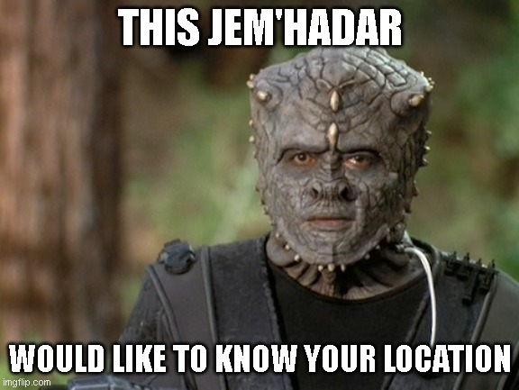 THIS JEM'HADAR; WOULD LIKE TO KNOW YOUR LOCATION | made w/ Imgflip meme maker