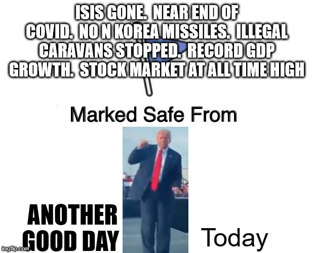 ISIS GONE.  NEAR END OF COVID.  NO N KOREA MISSILES.  ILLEGAL CARAVANS STOPPED.  RECORD GDP GROWTH.  STOCK MARKET AT ALL TIME HIGH ANOTHER G | made w/ Imgflip meme maker