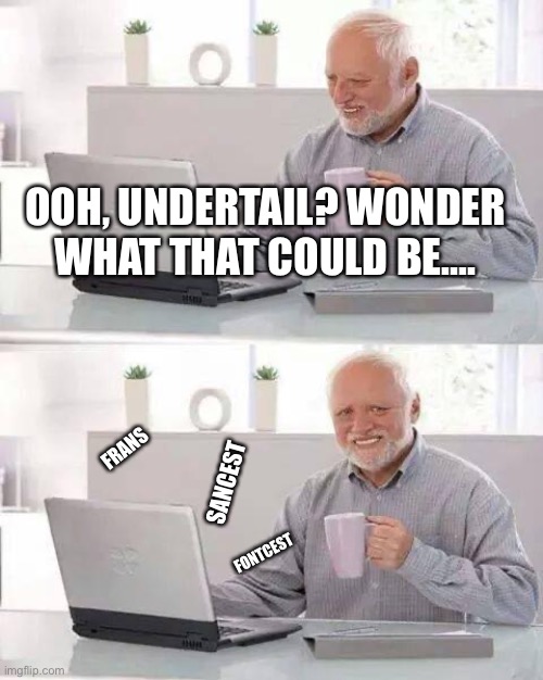 Hide the Pain Harold | OOH, UNDERTAIL? WONDER WHAT THAT COULD BE.... FRANS; SANCEST; FONTCEST | image tagged in memes,hide the pain harold | made w/ Imgflip meme maker
