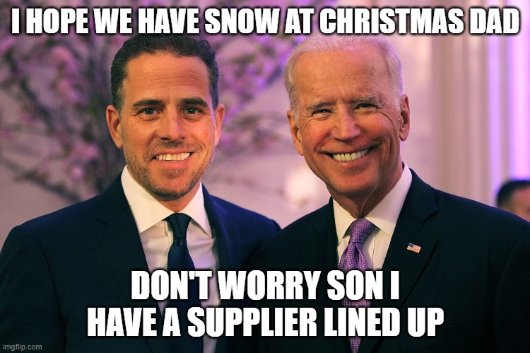 Joe and Hunter Biden | I HOPE WE HAVE SNOW AT CHRISTMAS DAD; DON'T WORRY SON I HAVE A SUPPLIER LINED UP | image tagged in joe and hunter biden | made w/ Imgflip meme maker