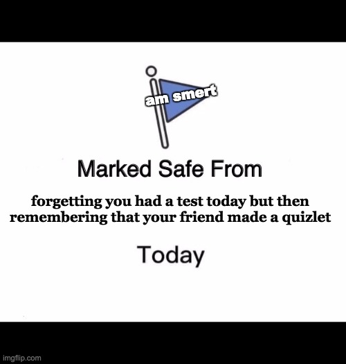 Marked Safe From Meme | am smert; forgetting you had a test today but then remembering that your friend made a quizlet | image tagged in memes,marked safe from | made w/ Imgflip meme maker