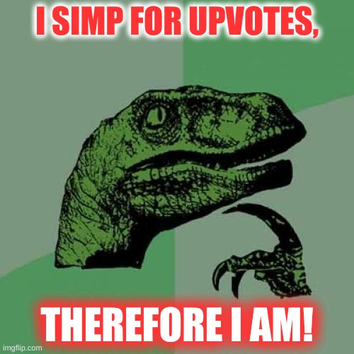 philosophy 101 | I SIMP FOR UPVOTES, THEREFORE I AM! | image tagged in memes,philosoraptor,simping,simp for upvotes,upvote begging | made w/ Imgflip meme maker