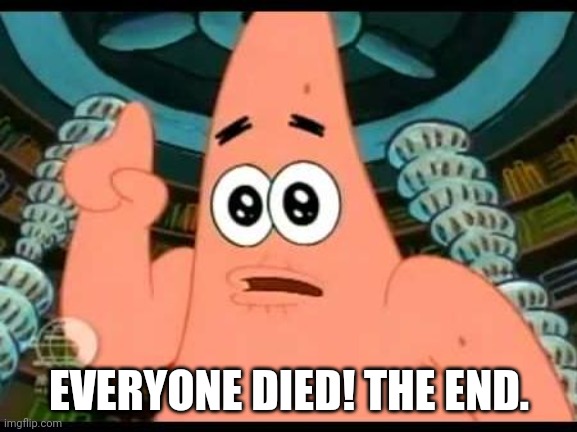 Patrick Says Meme | EVERYONE DIED! THE END. | image tagged in memes,patrick says | made w/ Imgflip meme maker