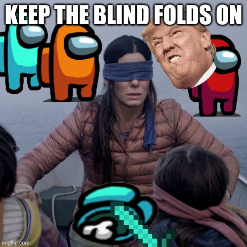 Bird Box Meme | KEEP THE BLIND FOLDS ON | image tagged in memes,bird box | made w/ Imgflip meme maker