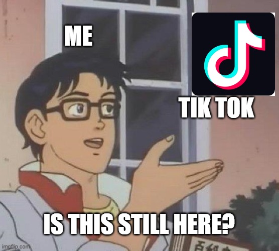 Why is it still frikin here?! | ME; TIK TOK; IS THIS STILL HERE? | image tagged in memes,is this a pigeon,tik tok,why | made w/ Imgflip meme maker