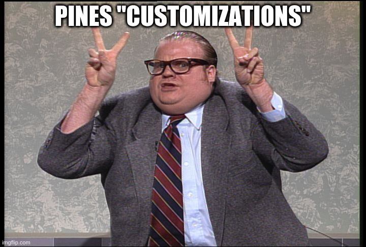 Chris Farley Quotes | PINES "CUSTOMIZATIONS" | image tagged in chris farley quotes | made w/ Imgflip meme maker
