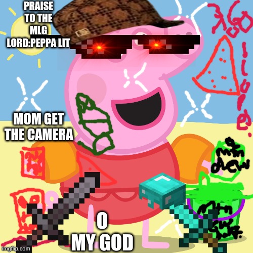mlg peppa pig | PRAISE TO THE MLG LORD:PEPPA LIT; MOM GET THE CAMERA; O MY GOD | image tagged in mlg peppa pig | made w/ Imgflip meme maker