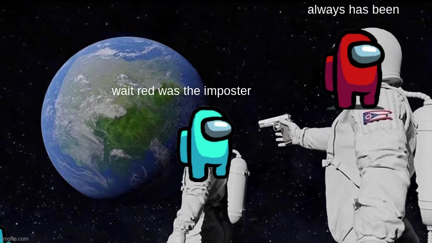 Always Has Been | always has been; wait red was the imposter | image tagged in memes,always has been | made w/ Imgflip meme maker